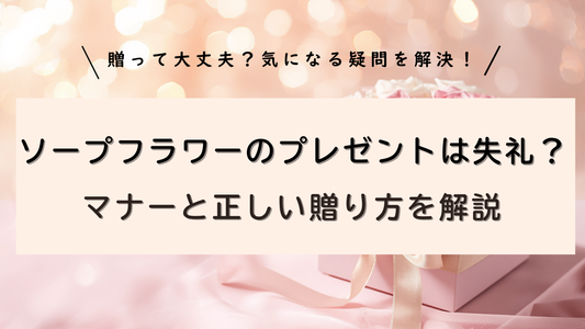 ソープフラワーのプレゼントは失礼？マナーと贈り方を解説