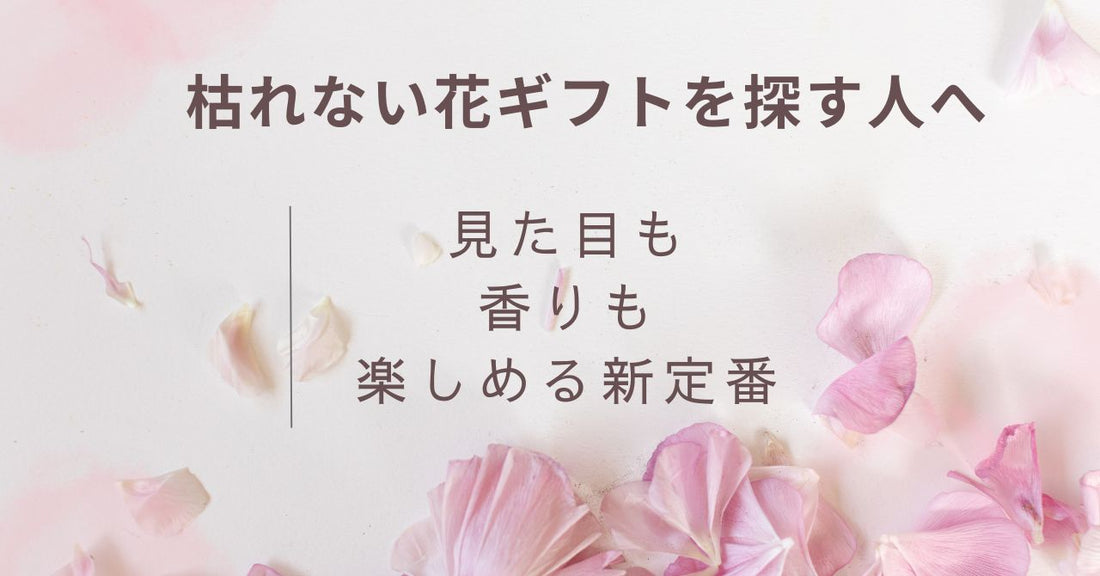 枯れない花ギフトを探す人へ｜見た目も香りも楽しめる新定番
