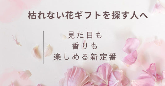 枯れない花ギフトを探す人へ｜見た目も香りも楽しめる新定番