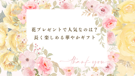 花プレゼントで人気なのは？長く楽しめる華やかギフト