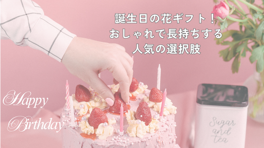 誕生日の花ギフト!おしゃれで長持ちする人気の選択肢